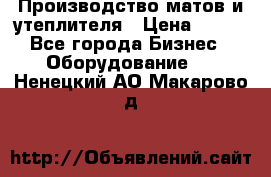 	Производство матов и утеплителя › Цена ­ 100 - Все города Бизнес » Оборудование   . Ненецкий АО,Макарово д.
